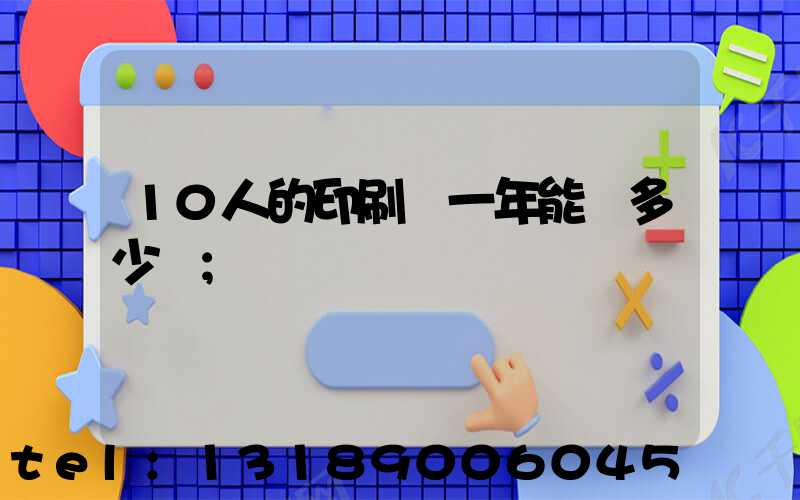 10人的印刷廠一年能賺多少錢