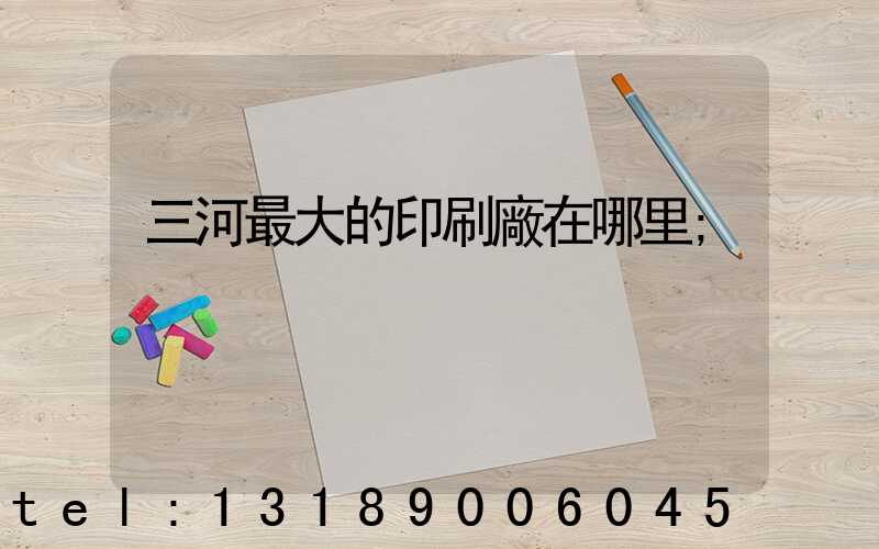 三河最大的印刷廠在哪里