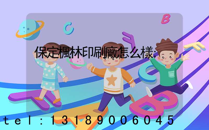 保定楓林印刷廠怎么樣