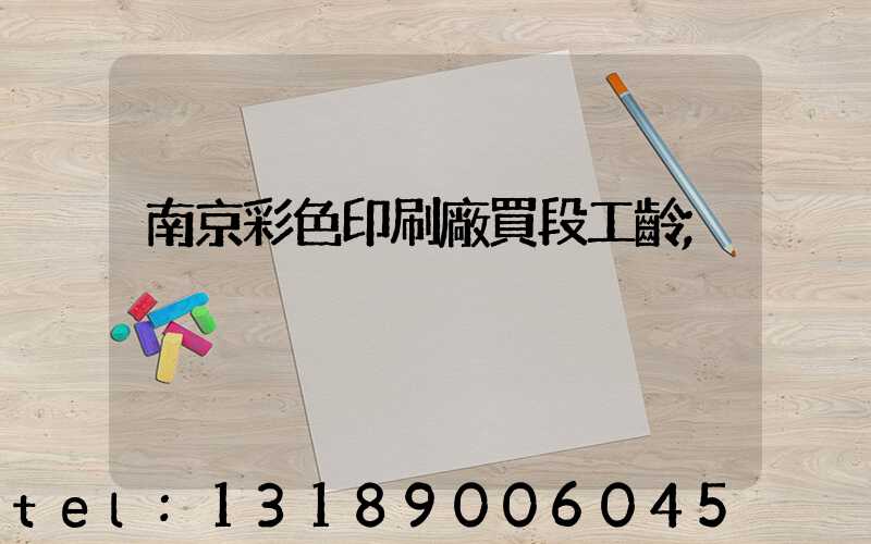南京彩色印刷廠買段工齡