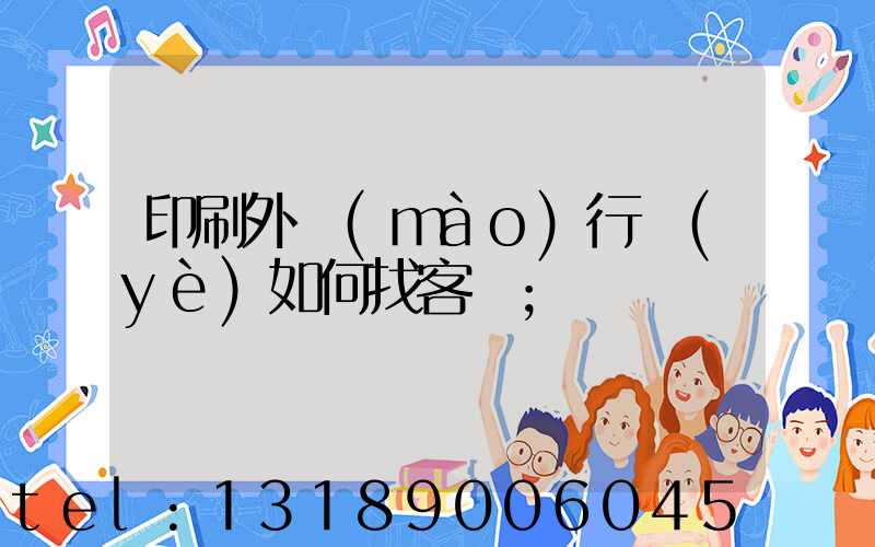 印刷外貿(mào)行業(yè)如何找客戶