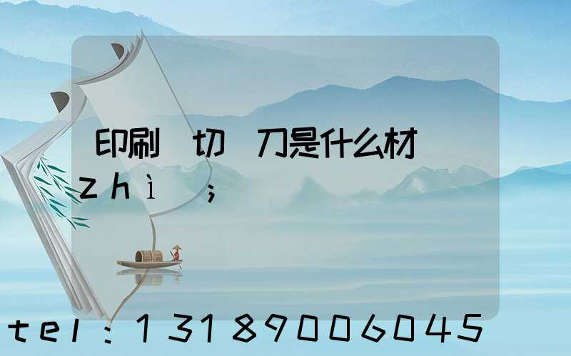 印刷廠切紙刀是什么材質(zhì)