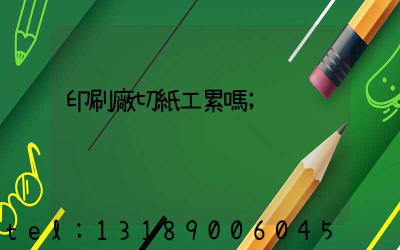 印刷廠切紙工累嗎