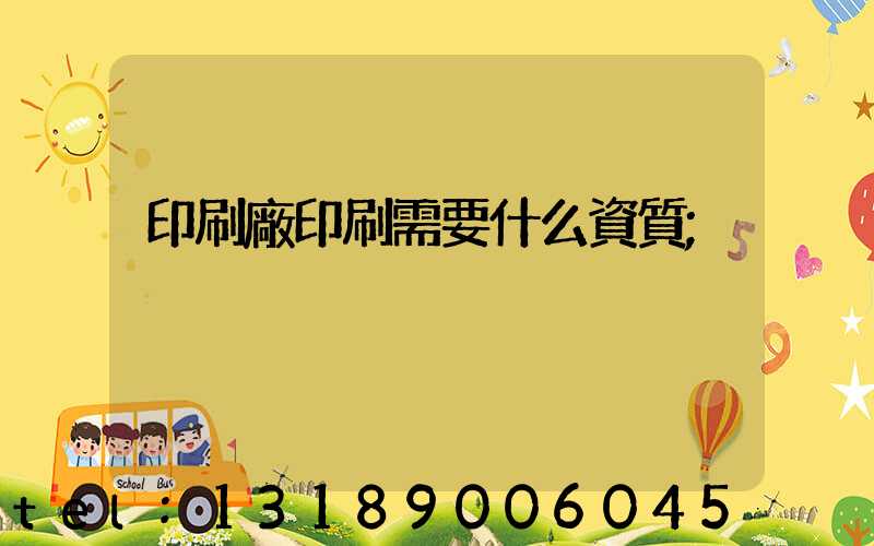 印刷廠印刷需要什么資質