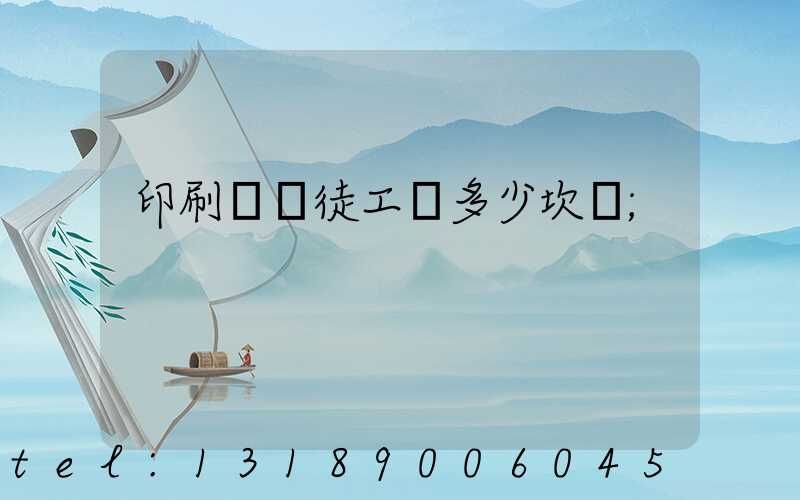 印刷廠學徒工資多少坎門