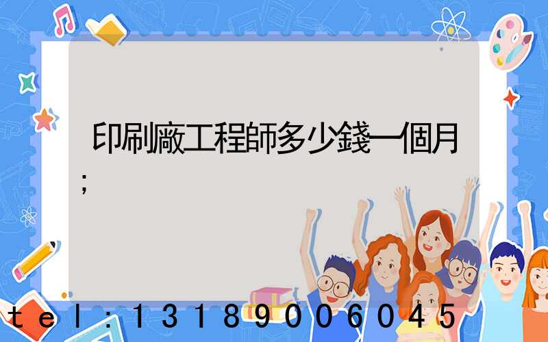 印刷廠工程師多少錢一個月