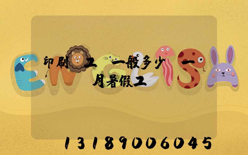 印刷廠工資一般多少錢一個(gè)月暑假工