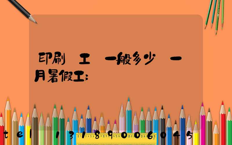 印刷廠工資一般多少錢一個月暑假工