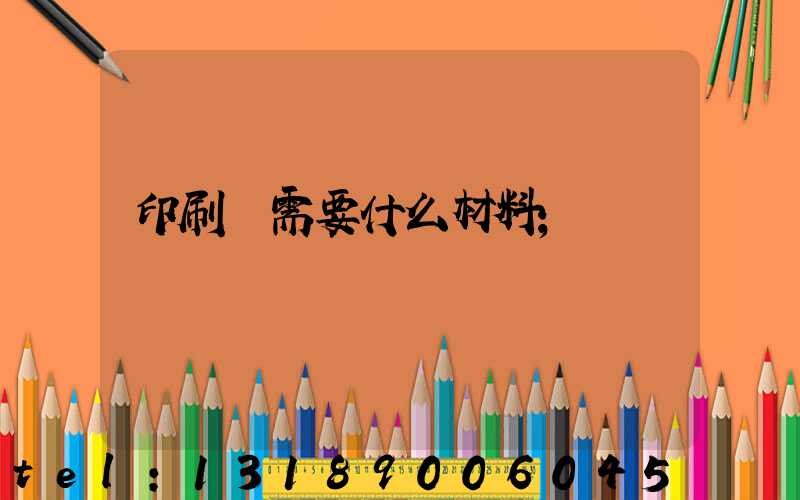 印刷廠需要什么材料