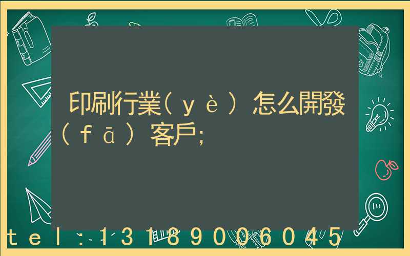 印刷行業(yè)怎么開發(fā)客戶