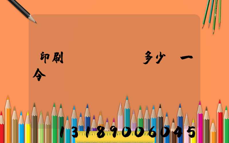 印刷費(fèi)多少錢一令