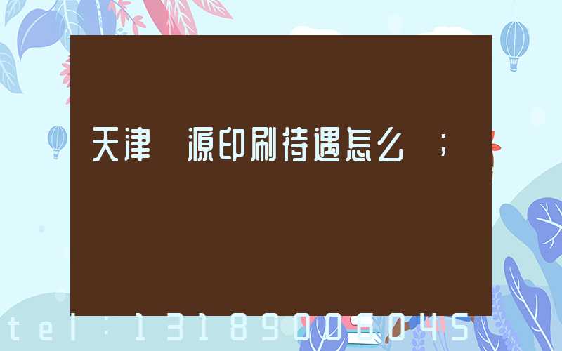 天津匯源印刷待遇怎么樣