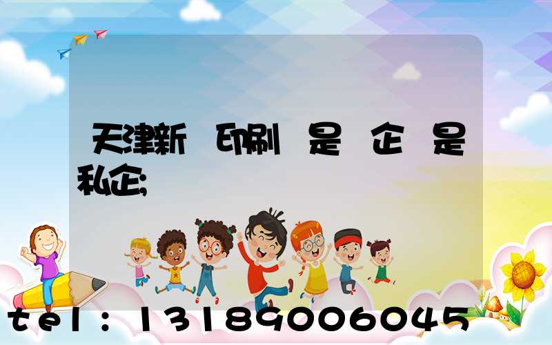 天津新華印刷廠是國企還是私企