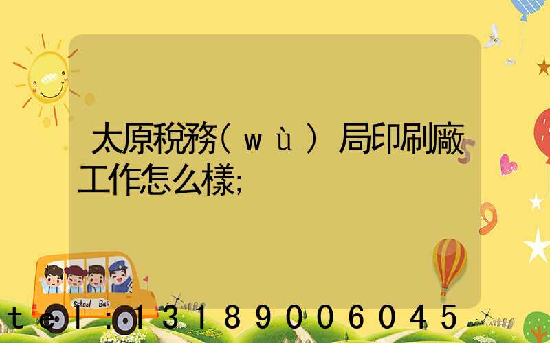 太原稅務(wù)局印刷廠工作怎么樣
