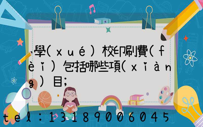 學(xué)校印刷費(fèi)包括哪些項(xiàng)目