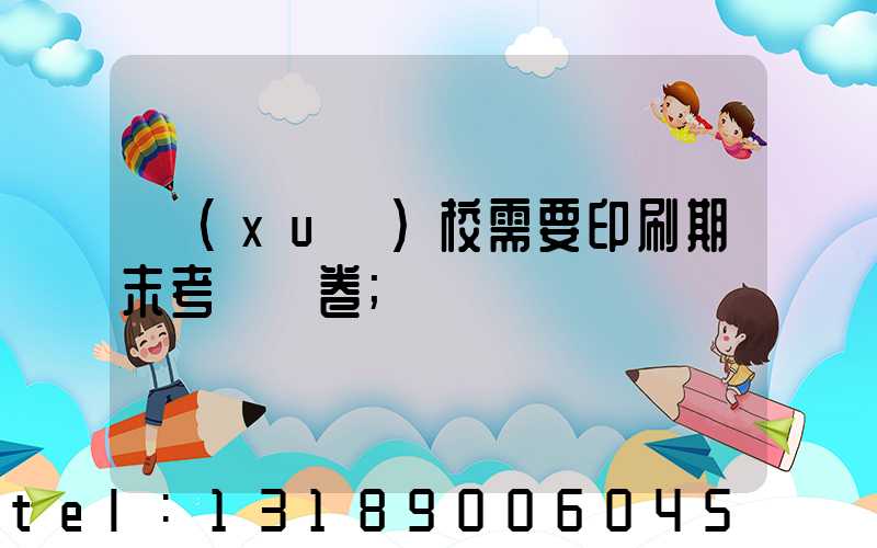 學(xué)校需要印刷期末考試試卷