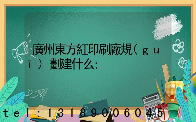 廣州東方紅印刷廠規(guī)劃建什么