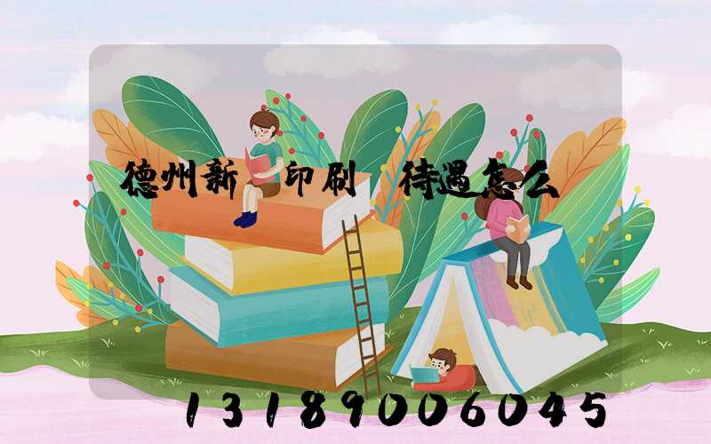 德州新華印刷廠待遇怎么樣