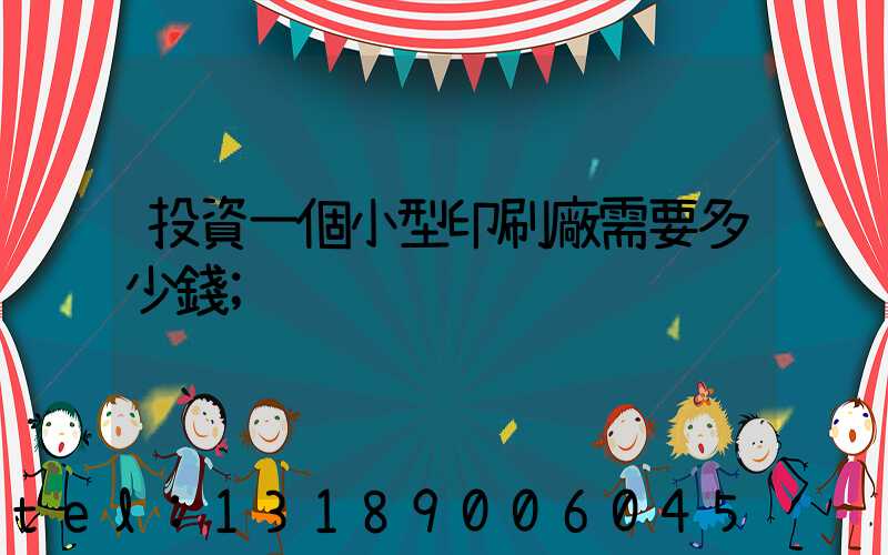 投資一個小型印刷廠需要多少錢