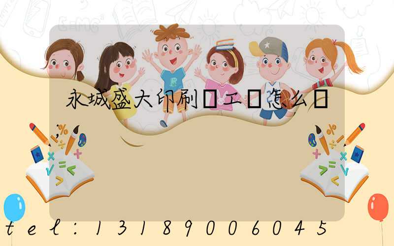 永城盛大印刷廠工資怎么樣