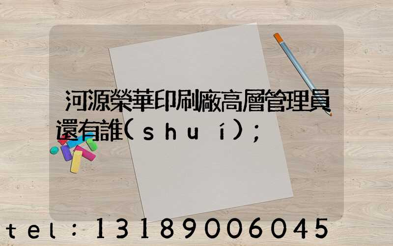 河源榮華印刷廠高層管理員還有誰(shuí)