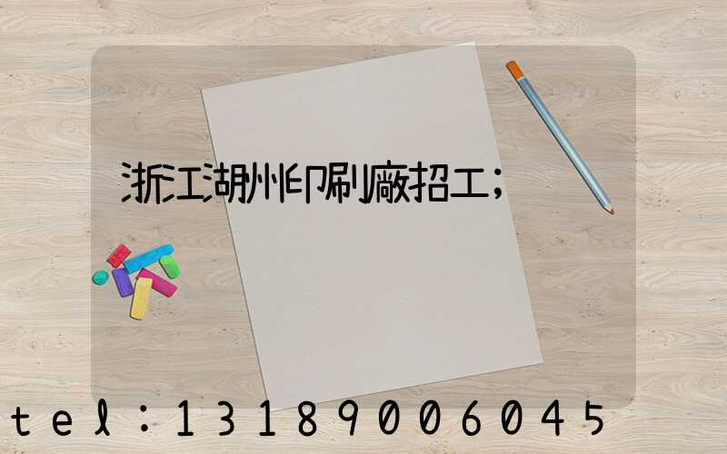 浙江湖州印刷廠招工