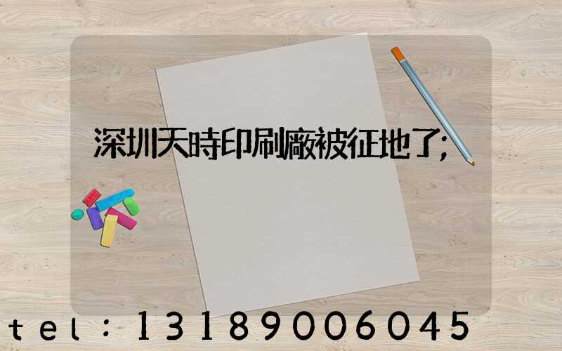 深圳天時印刷廠被征地了