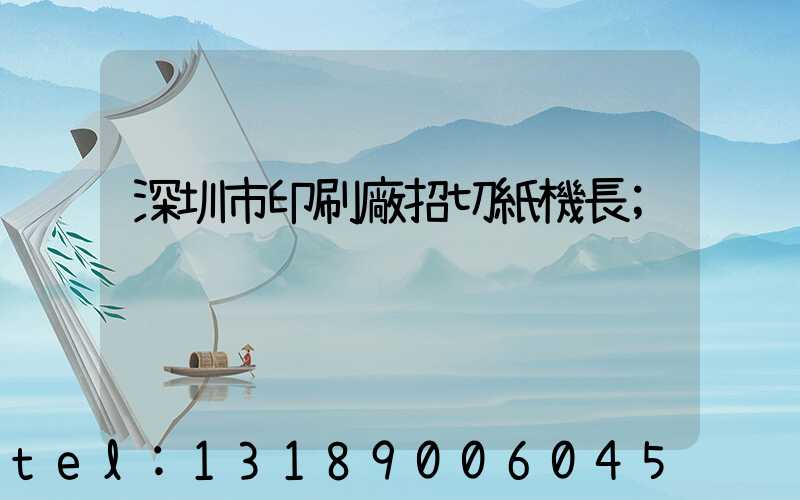 深圳市印刷廠招切紙機長