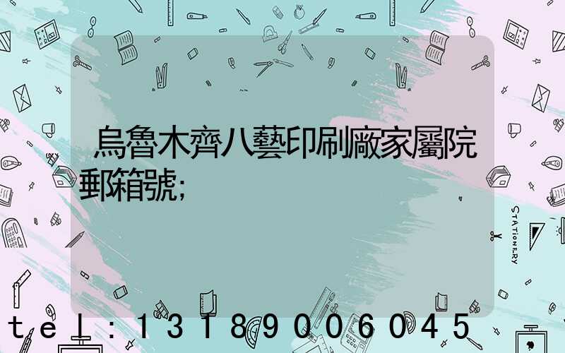 烏魯木齊八藝印刷廠家屬院郵箱號