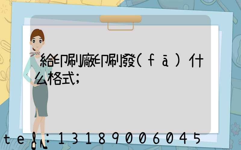 給印刷廠印刷發(fā)什么格式