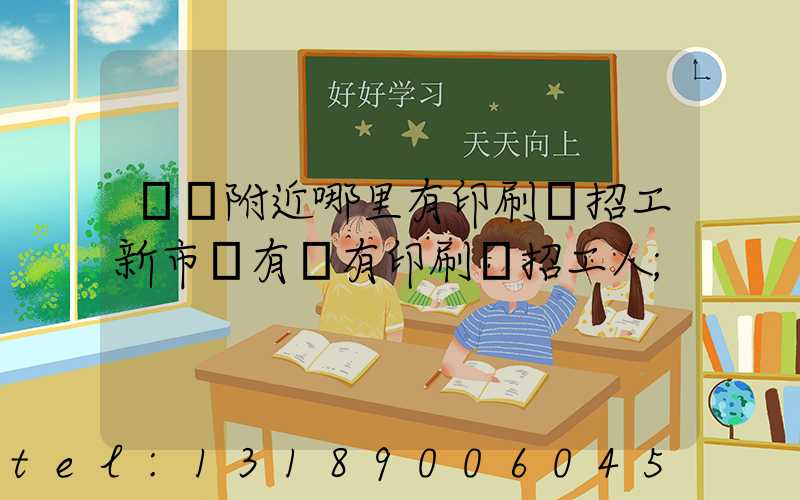 請問附近哪里有印刷廠招工新市區有沒有印刷廠招工人