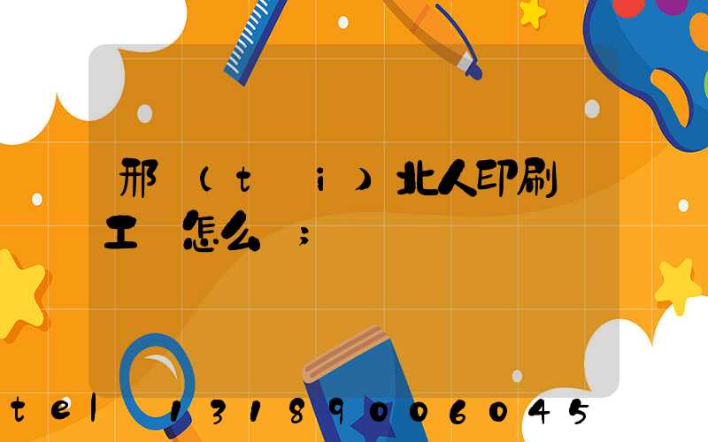 邢臺(tái)北人印刷廠工資怎么樣