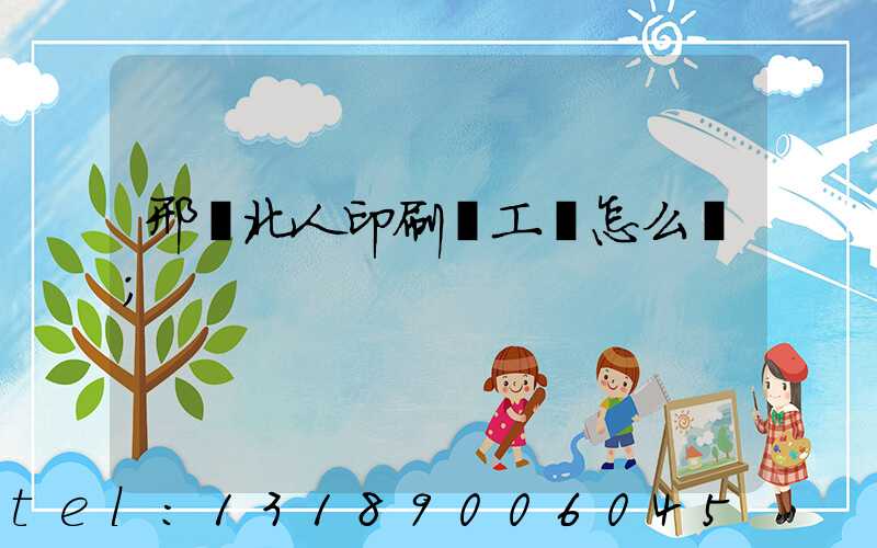 邢臺北人印刷廠工資怎么樣