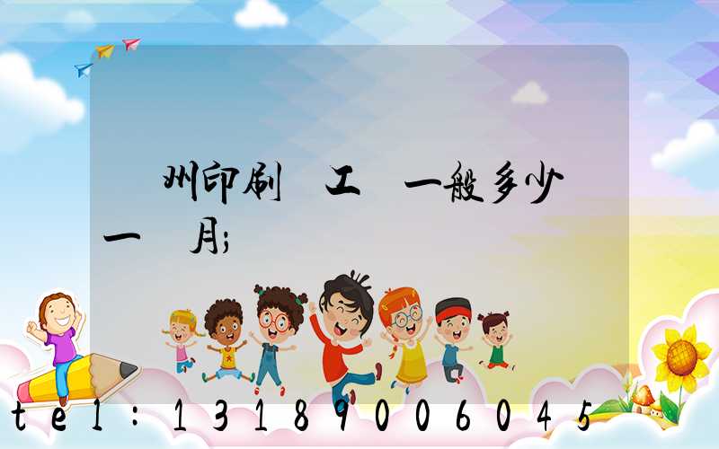 鄭州印刷廠工資一般多少錢一個月
