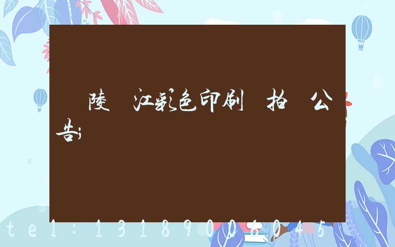 銅陵長江彩色印刷廠拍賣公告
