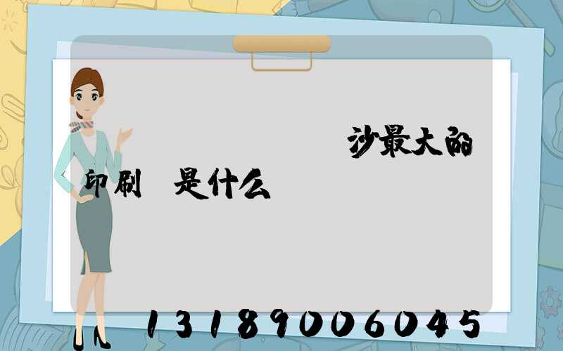 長(zhǎng)沙最大的印刷廠是什么廠