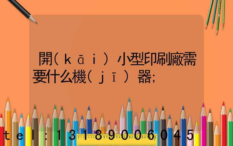 開(kāi)小型印刷廠需要什么機(jī)器