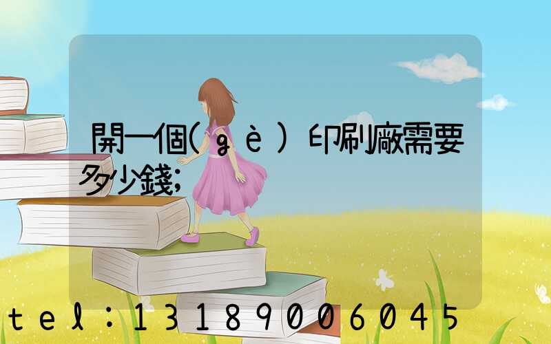 開一個(gè)印刷廠需要多少錢