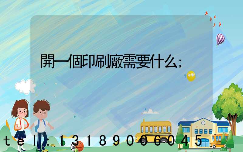 開一個印刷廠需要什么