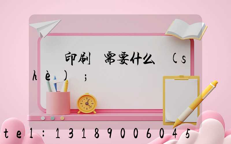 開辦印刷廠需要什么設(shè)備